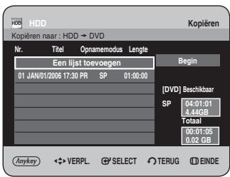HDD Kopieren naar : HDD → DVD Nr. Titel Opnamemodus Lengle Begin Een lijst toevoegen 01 JAN/01/2006 17:30 PR SP 01:00:00 [DVD] Beschikbaar SP 04:01:01 4,44GB Totaal 00:01:05 0,02 GB Anykey ◀ VERPL ⬆ SELECT ○ TERUG Ⓔ EINDE