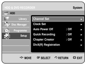 HDD & DVD RECORDER System HDD Library Disc Manager Programme Setup Channel Set Clock Set Auto Power Off : Off Quick Recording : Off Chapter Creator : Off DivX(R) Registration MOVE SELECT RETURN EXIT