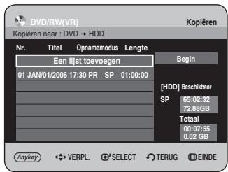 DVD/RW(VR) Kopieren naar : DVD → HDD Nr. Titel Opnamemodus Lengte Een lijst toevoegen Begin 01 JAN/01/2006 17:30 PR SP 01:00:00 [HDD] Beschikbaar SP 65:02:32 72.88GB Totaal 00:07:55 0.02 GB Anykey ← VERPL. ⬆ SELECT TERUG ⬆ EINDE