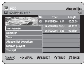 HDD JAN/02/2006 13:47 Nr. Titel Lengte 001 JAN/02/2006 13:47 00:06:39 JAN/02/2006 13:51 00:03:33 JAN/02/2006 14:08 00:01:54 Hernoemen Kopiëren Verw. Afspeellijst bewerken Nieuwe playlist Titellijst Anykey VERPL. SELECT TERUG EINDE Afspeellijst 1/3