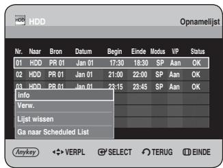 HDD Opnamelijst Nr. Naar Bron Datum Begin Einde Modus VIP Status 01 HDD PR 01 Jan 01 17:30 18:30 SP Aan OK 02 HDD PR 01 Jan 01 21:00 22:00 SP Aan OK 03 HDD PR 01 Jan 01 22:15 23:45 SP Aan OK Info Verw. Lijst wissen Ga naar Scheduled List Anykey ◀ VERPL SELECT TERUG EINDE