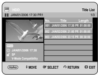 HDD JAN/01/2006 17:30 PR1 Title List 1/3 No. Title Length 001 JAN/01/2006 17:30 PR 01:00:00 002 JAN/02/2006 21:00 PR 01:00:00 003 JAN/03/2006 23:15 PR 00:30:00 HDD JAN/01/2006 17:30 SP V-Mode Compatibility Anykey MOVE SELECT RETURN EXIT