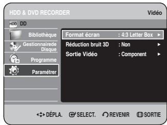 HDD & DVD RECORDER HDD DD Bibliothèque Gestionnaire de Disque Programme Paramétrer Format écran : 4:3 Letter Box ▶ Réduction bruit 3D : Non ▶ Sortie Vidéo : Component ▶ DéPLA. SELECT. REVENIR SORTIE