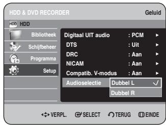 HDD & DVD RECORDER Geluid HDD Bibliothek Schijfbeheer Programma Setup Digital UIT audio : PCM DTS : Uit DRC : Aan NICAM : Aan Compatib. V-modus : Aan Audioselectie Dubbel L Dubbel R VERPL SELECT TERUG EINDE