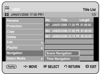 HDD JAN/01/2006 17:30 PR1 Title List 1/3 Rename No. Title Length Protection 001 JAN/01/2006 17:30 PR 01:00:00 Copy 002 JAN/02/2006 21:00 PR 01:00:00 Delete 003 JAN/03/2006 23:15 PR 00:30:00 Edit - Playlist - Navigation Scene Navigation Select Media Time Navigation Anyway MOVE SELECT RETURN EXIT