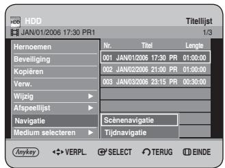 HDD JAN/01/2006 17:30 PR1 Titellijst 1/3 Hernoemen Nr. Titel Length Beveiliging 001 JAN/01/2006 17:30 PR 01:30:00 Kopiëren 002 JAN/02/2006 21:00 PR 01:30:00 Verw. 003 JAN/03/2006 23:15 PR 00:30:00 Wijzig Afspeellijst Scènenavigatie Navigatie Medium selecteren Tijdnavigatie Anykey VERPL SELECT TERUG EINDE