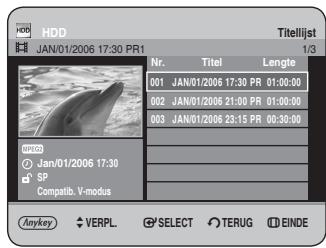 HDD JAN/01/2006 17:30 PR1 Titelijst 1/3 Nr. Titel Lengte 001 JAN/01/2006 17:30 PR 01:00:00 002 JAN/01/2006 21:00 PR 01:00:00 003 JAN/01/2006 23:15 PR 00:30:00 SP Compatib. V-modus Anykey VERPL. SELECT TERUG EINDE