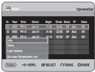 HDD Opnamelijst Nr. Naar Bron Datum Begin Einde Modus VIP Status 01 HDD PR 01 Jan 01 17:30 18:30 SP Aan OK 02 HDD PR 01 Jan 01 21:00 22:00 SP Aan OK 03 HDD PR 01 Jan 01 23:15 23:45 SP Aan OK Info Verw. Lijst wissen Ga naar Scheduled List Anykey ◀ VERPL ⚠ SELECT ⚡ TERUG Ⓔ EINDE