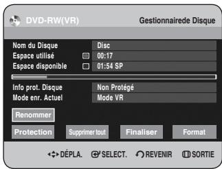 DVD-RW(VR) Gestionnaire de Disque Nom du Disque Disc Espace utilisé 00:17 Espace disponible 01:54 SP Info prot. Disque Non Protégé Mode enr. Actuel Mode VR Renommer Protection Supprimer tout Finaliser Format * DÉPLA. G SELECT. REVENIR SORTIE