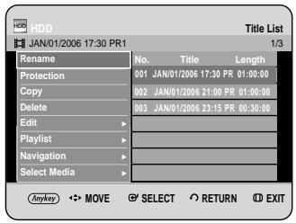 HDD JAN/01/2006 17:30 PR1 Title List 1/3 Rename No. Title Length Protection 001 JAN/01/2006 17:30 PR 01:00:00 Copy 002 JAN/01/2006 21:00 PR 01:00:00 Delete 003 JAN/01/2006 23:15 PR 00:30:00 Edit Playlist Navigation Select Media Anykey MOV SELECT RETURN EXIT