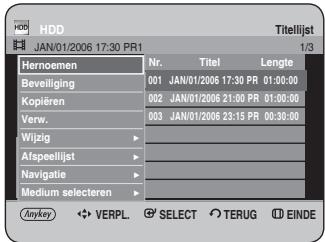 HDD JAN/01/2006 17:30 PR1 Titelijst 1/3 Hernoemen Nr. Titel Lengte Beveiliging 001 JAN/01/2006 17:30 PR 01:00:00 Kopiëren 002 JAN/01/2006 21:00 PR 01:00:00 Verw. 003 JAN/01/2006 23:15 PR 00:30:00 Wijzig - Afspeellijst - Navigatie - Medium selecteren - Anykey ◀ VERPL. Ⓧ SELECT Ⓧ TERUG Ⓧ EINDE