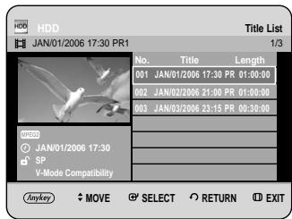 HDD JAN/01/2006 17:30 PR1 Title List 1/3 No. Title Length 001 JAN/01/2006 17:30 PR 01:00:00 002 JAN/02/2006 21:00 PR 01:00:00 003 JAN/03/2006 23:15 PR 00:30:00 SP V-Mode Compatibility ANYKEY MOVE SELECT RETURN EXIT