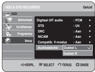 HDD & DVD RECORDER Geluid HDD Bibliothek Schijfbeheer Programma Setup Digitaluit audio : PCM DTS : Uit DRC : Aan NICAM : Aan Compatib. V-modus : Aan Audioselectie Dubbel L Dubbel R VERPL. SELECT TERUG EINDE