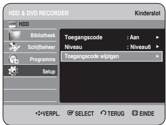 HDD & DVD RECORDER Kinderslot HDD Bibliothek Schijfbeheer Programma Setup Toegangscode : Aan Niveau : Niveau6 Toegangscode wijzigen VERPL. SELECT TERUG EINDE