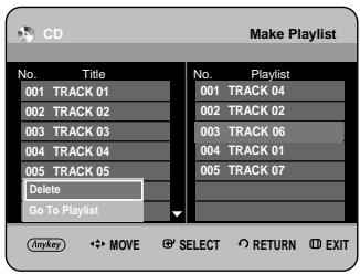 CD Make Playlist No. Title 001 TRACK 01 002 TRACK 02 003 TRACK 03 004 TRACK 04 005 TRACK 05 Delete Go To Playlist No. Playlist 001 TRACK 04 002 TRACK 02 003 TRACK 06 004 TRACK 01 005 TRACK 07 Anykey MOVE SELECT RETURN EXIT