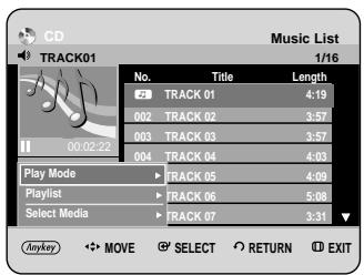 CD TRACK01 Music List 1/16 No. Title Length 2 TRACK 01 4.19 002 TRACK 02 3.57 003 TRACK 03 3.57 004 TRACK 04 4.03 Play Mode ▶ TRACK 05 4.00 Playlist ▶ TRACK 06 5.08 Select Media ▶ TRACK 07 3.31 Anyway ▶ MOVE ▶ SELECT ▶ RETURN ▶ EXIT