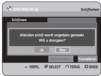 DVD-RW(VR:A) Schijfbeheer Schijfnaam Afsluiten schijf wordt ongedaan gemaakt. Wilt u doorgaan? Ja Nee AfsLannuleren Formatteren VERPL SELECT TERUG EINDE
