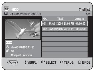 HDD JAN/01/2006 21:00 PR1 Titelljst 1/2 Nr. Titel Lengte 001 JAN/01/2006 21:00 PR 01:00:00 002 JAN/01/2006 23:15 PR 00:30:00 SP Compatib. V-modus Anykey VERPL SELECT TERUG EINDE