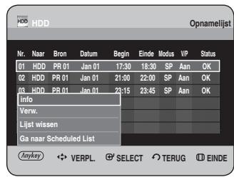 HDD HDD Opnamelijst Nr. Naar Bron Datum Begin Einde Modus VIP Status 01 HDD PR 01 Jan 01 17:30 18:30 SP Aan OK 02 HDD PR 01 Jan 01 21:00 22:00 SP Aan OK 03 HDD PR 01 Jan 01 23:15 23:45 SP Aan OK Info Verw. Lijst wissen Ga naar Scheduled List Anykey VERPL SELECT TERUG EINDE