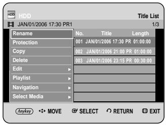 HDD JAN/01/2006 17:30 PR1 Title List 1/3 Rename No. Title Length Protection 001 JAN/01/2006 17:30 PR 01:00:00 Copy 002 JAN/01/2006 21:00 PR 01:00:00 Delete 003 JAN/01/2006 23:15 PR 00:30:00 Edit > Playlist Navigation > Select Media > Anyway ▼→ MOVE ⚪ SELECT RETURN ⬆ EXIT
