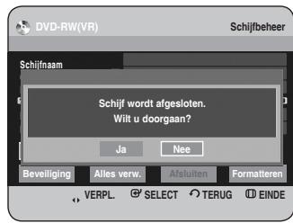 DVD-RW(VR) Schijfbeheer Schijfnaam Schijf wordt afgesloten. Wilt u doorgaan? Ja Nee Beveiliging Alles verw.Afsuiten Formatteren VERPL SELECT TERUG EINDE