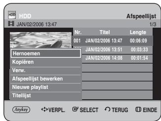 HDD JAN/02/2006 13:47 Nr. Titel Lengte 001 JAN/02/2006 13:47 00:06:09 Hernoemen JAN/02/2006 13:51 00:03:33 Kopieren JAN/02/2006 14:08 00:01:54 Verw. Afspeellijst bewerken Nieuwe playlist Titellijat (Anykey) ◆ VERPL. ⚫ SELECT ⬇ TERUG Ⓔ EINDE