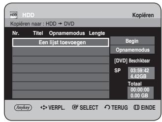HDD Kopieren naar : HDD → DVD Nr. Titel Opnamemodus Lengte Een lijst toevoegen Begin Opnamemodus [DVD] Beschikbaar SP 03:59:42 4.42GB Totaal 00:00:00 0.00 GB Anykey VERPL SELECT TERUG EINDE