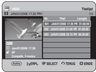 HDD JAN/01/2006 17:30 PR1 Titellijst 1/3 Nr. Titel Lengte 001 JAN/01/2006 17:30 PR 01:00:00 002 JAN/01/2006 21:00 PR 01:00:00 003 JAN/01/2006 23:15 PR 00:30:00 SP Compatib. V-modus Anykey yERPL. SELECT TERUG EINDE