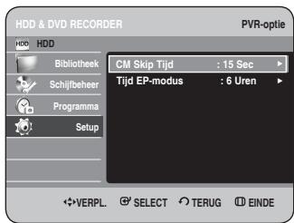 HDD & DVD RECORDER PVR-optie HDD Bibliothek Schijlbeheer Programma Setup CM Skip Tijd : 15 Sec Tijd EP-modus : 6 Uren VERPL. SELECT TERUG EINDE