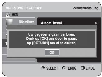 HDD & DVD RECORDER Zenderinstelling HDD Bibliothek Autom. Instal. Uw gegevens gaan verloren. Druk op [OK] om door te gaan, op [RETURN] om af te sluiten. OK © SELECT TERUG EINDE