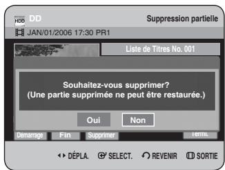 DD Suppression partielle JAN/01/2006 17:30 PR1 Liste de Titres No. 001 Souhaitez-vous supprimer? (Une partie supprimée ne peut être restaurée.) Oui Non Démarrage Fin Supprimer Termic. ► DÉPLA. SELECT. REVENIR SORTIE