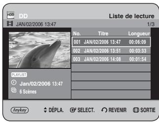 HDD DD JAN/02/2006 13:47 Liste de lecture 1/3 No. Titre Longueur 001 JAN/02/2006 13:47 00:06:09 002 JAN/02/2006 13:51 00:03:33 003 JAN/02/2006 14:08 00:01:54 PLAYLIST Jan/02/2006 13:47 6 Scènes ANYKEY DÉPLA SELECT REVENIR SORTIE