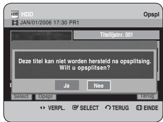 HDD JAN/01/2006 17:30 PR1 Titelijatnr. 001 Deze titel kan niet worden hersteld na opsplitsing. Wilt u opsplitsen? Ja Nee Select Opspl Terug VERPL SELECT TERUG EINDE