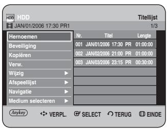 HDD JAN/01/2006 17:30 PR1 Titellijst 1/3 Hemoemen Nr. Titel Lengte Beveiliging 001 JAN/01/2006 17:30 PR 01:00:00 Kopiëren 002 JAN/02/2006 21:00 PR 01:00:00 Verw. 003 JAN/03/2006 23:15 PR 00:30:00 Wijzig ▶ Afspeellijst ▶ Navigatie ▶ Medium selecteren ▶ Anykey ◀ VERPL. Ⓧ SELECT Ⓧ TERUG Ⓖ EINDE