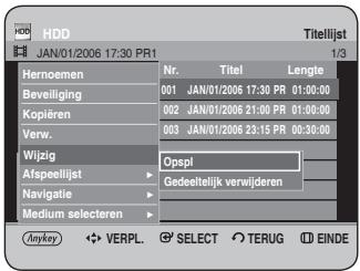 HDD JAN/01/2006 17:30 PR1 Titellijst 1/3 Hernoemen Nr. Titel Lengte Beveiliging 001 JAN/01/2006 17:30 PR 01:00:00 Kopieren 002 JAN/01/2006 21:00 PR 01:00:00 Verw. 003 JAN/01/2006 23:15 PR 00:30:00 Wijzig Opspl Afspeellijst Gedeeltelijk verwijderen Navigatie Medium selecteren Anykey ◀ VERPL. SELECT TERUG EINDE