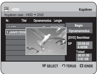 HDD Kopieren naar : HDD → DVD Nr. Titel Opnamemodus Lengle 1 JAN/01/2006 Begin Opnamemodus [DVD] Beschikbaar SP 03:59:42 4.42GB Totaal 00:01:05 0.02 GB SELECT TERUG EINDE