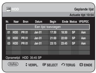 HDD Geplande lijst Actuele tijd 10:54 Nr. Naar Bron Datum Begin Einde Modus VPS/PDC Een lijst toevoegen 01 HDD PR 01 Jan 01 17:30 18:30 SP Aan 02 HDD PR 01 Jan 01 21:00 22:00 SP Aan 03 HDD PR 01 Jan 01 23:15 23:45 SP Aan Opnametijd HDD 35:45 SP Anykey VERPL SELECT TERUG EINDE