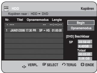 HDD Kopieren naar : HDD → DVD Nr. Titel Opnamemodus Lengte Begin Opnamemodus 1 JAN/01/2006 17:30 PR SP - HS 01:00:00 [DVD] Beschikbaar SP 08:59.42 4,42GB Totaal 00:03.05 0,06 GB VERPL. SELECT TERUG EINDE