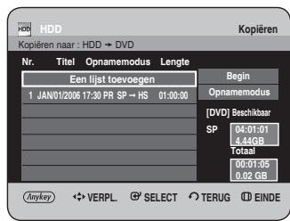 HDD Kopieren naar : HDD → DVD Nr. Titel Opnamemodus Lengte Een lijst toevoegen Begin 1 JAN/01/2006 17:30 PR SP → HS 01:00:00 Opnamemodus [ DVD ] Beschikbaar SP 04:01:01 4,44GB Totaal 00:01:05 0,02 GB Anykey VERPL SELECT TERUG EINDE