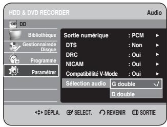 HDD & DVD RECORDER Audio HDD DD Bibliothèque Gestionnaire Disque Programme Paramétrer Sortie numérique : PCM DTS : Non DRC : Oui NICAM : Oui Compatibilité V-Mode : Oui Sélection audio : G double ✓ D double ✿ DÉPLA. ⚡ SELECT. ⚡ REVENIR ⬆ SORTIE