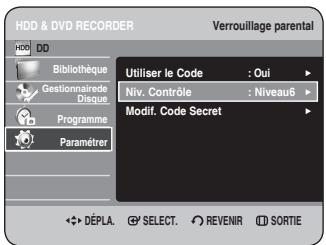 HDD & DVD RECORDER Verrouillage parental HDD DD Bibliothèque Gestionnaire de Disque Programme Paramèrer Utiliser le Code : Oui Niv. Contrôle : Niveau6 Modif. Code Secret DéPLA. SELECT. REVENIR SORTIE