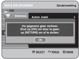 HDD & DVD RECORDER Zenderinstelling HDD Bibliothek Autom. Instal. Uw gegevens gaan verloren. Druk op [OK] om door te gaan, op [RETURN] om af te sluiten. OK SELECT TERUG EINDE