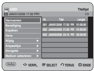 HDD JAN/01/2006 17:30 PR1 Titellijst 1/3 Hemoemen Nr. Titel Lengthe Beveiliging 001 JAN/01/2006 17:30 PR 01:00:00 Kopiëren 002 JAN/02/2006 21:00 PR 01:00:00 Verw. 003 JAN/03/2006 23:15 PR 00:30:00 Wijzig ▶ Afspeellijst ▶ Navigatie ▶ Medium selecteren ▶ Anykey ◆ VERPL ⬤ SELECT ○ TERUG Ⓔ EINDE