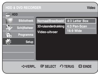 HDD & DVD RECORDER HDD Bibliothek Schijfbeheer Programma Setup Normaal/Breedbeeld 4:3 Letter Box 3D-ruisonderdrukking 4:3 Pan-Scan Video-uitvoer 16:9 Wide VERPL. SELECT TERUG EINDE