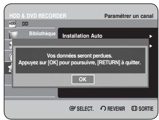 HDD & DVD RECORDER Paramétrer un canal HDD DD Bibliothèque Installation Auto Vos données seront perdues. Appuyez sur [OK] pour poursuivre, [RETURN] à quitter. OK SELECT. REVENIR SORTIE