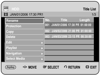 HDD JAN/01/2006 17:30 PR1 Title List 1/3 Rename No. Title Length Protection 001 JAN/01/2006 17:30 PR 01:00:00 Copy 002 JAN/02/2006 21:00 PR 01:00:00 Delete 003 JAN/03/2006 23:15 PR 00:30:00 Edit Playlist Navigation Select Media Anykey MOVE SELECT RETURN EXIT