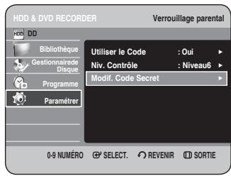 HDD & DVD RECORDER Verrouillage parental HDD DD Bibliothèque Gestionnaire de Disque Programme Paramèrer Utiliser le Code : Oui Niv. Contrôle : Niveau6 Modif. Code Secret 0-9 NUMÉRO SELECT REVENIR SORTIE