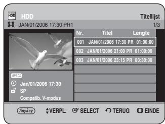 HDD JAN/01/2006 17:30 PR1 Titelijst 1/3 Nr. Titel Lengte 001 JAN/01/2006 17:30 PR 01:00:00 002 JAN/01/2006 21:00 PR 01:00:00 003 JAN/01/2006 23:15 PR 00:30:00 SP Compatib. V-modus Anykey VERPL SELECT TERUG EINDE