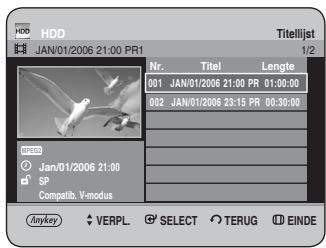 HDD JAN/01/2006 21:00 PR1 Titelijst 1/2 Nr. Titel Lengte 001 JAN/01/2006 21:00 PR 01:00:00 002 JAN/01/2006 23:15 PR 00:30:00 UNCO Jan/01/2006 21:00 SP Compatib. V-modus Anykey VERPL. SELECT TERUG EINDE