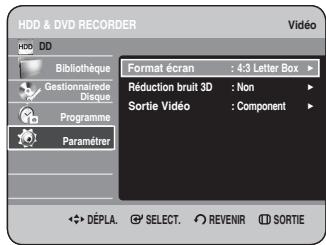 HDD & DVD RECORDER HDD DD Bibliothèque Gestionnaire de Disque Programme Paramétrer Format écran : 4:3 Letter Box ▶ Réduction bruit 3D : Non ▶ Sortie Vidéo : Component ▶ DéPLA. SELECT. REVENIR SORTIE